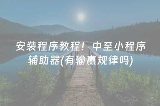 安装程序教程！中至小程序辅助器(有输赢规律吗)