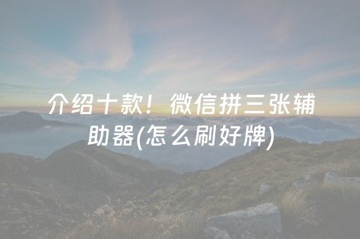 介绍十款！微信拼三张辅助器(怎么刷好牌)