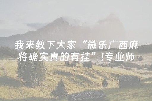 我来教下大家“微乐广西麻将确实真的有挂”!专业师傅带你一起了解（详细教程）-知乎