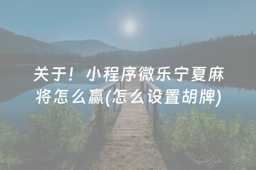 关于！小程序微乐宁夏麻将怎么赢(怎么设置胡牌)