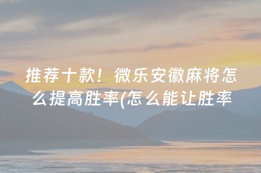 推荐十款！微乐安徽麻将怎么提高胜率(怎么能让胜率高)