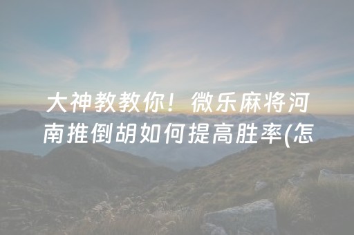 大神教教你！微乐麻将河南推倒胡如何提高胜率(怎么设置能有好牌)