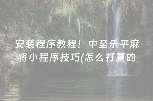 安装程序教程！中至乐平麻将小程序技巧(怎么打赢的几率大)