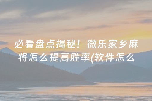 必看盘点揭秘！微乐家乡麻将怎么提高胜率(软件怎么打赢)