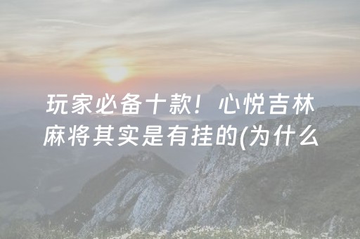 玩家必备十款！心悦吉林麻将其实是有挂的(为什么老是输呢)