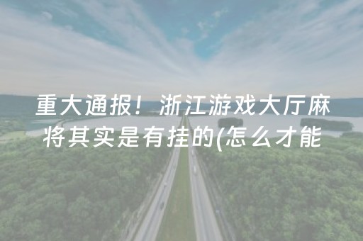 重大通报！浙江游戏大厅麻将其实是有挂的(怎么才能赢)