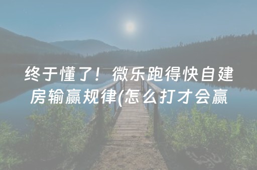 终于懂了！微乐跑得快自建房输赢规律(怎么打才会赢)