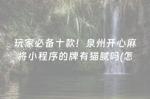 玩家必备十款！泉州开心麻将小程序的牌有猫腻吗(怎样才能有好牌)