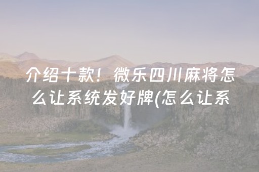 介绍十款！微乐四川麻将怎么让系统发好牌(怎么让系统给好牌)