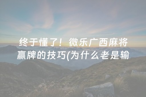 终于懂了！微乐广西麻将赢牌的技巧(为什么老是输)