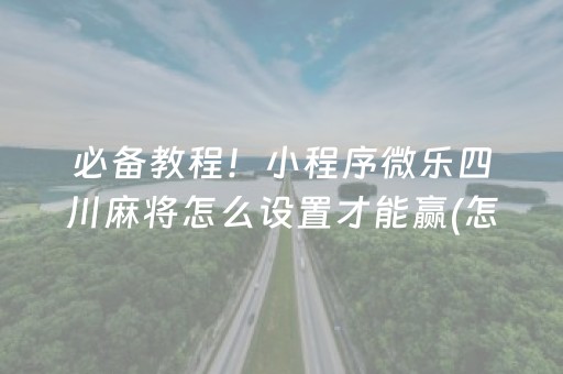 必备教程！小程序微乐四川麻将怎么设置才能赢(怎样设置拿好牌)