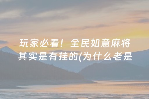 玩家必看！全民如意麻将其实是有挂的(为什么老是输)