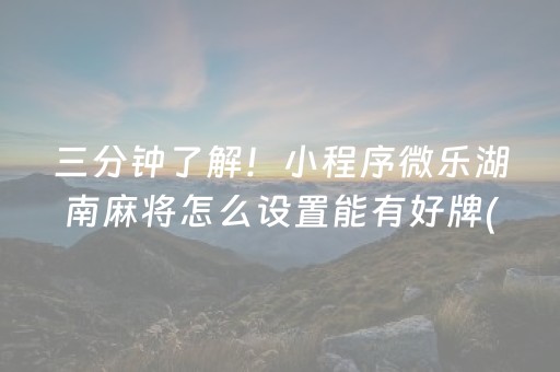 三分钟了解！小程序微乐湖南麻将怎么设置能有好牌(其实真的确实有挂)