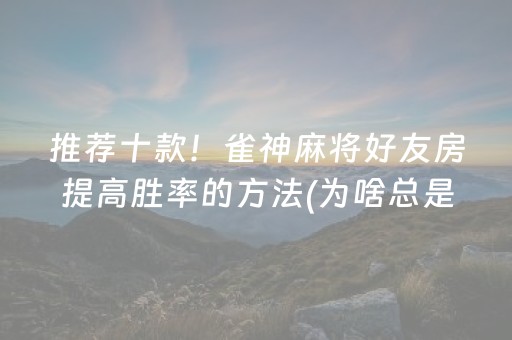 推荐十款！雀神麻将好友房提高胜率的方法(为啥总是输)