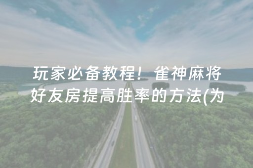 玩家必备教程！雀神麻将好友房提高胜率的方法(为什么总是输)