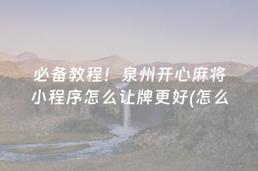 必备教程！泉州开心麻将小程序怎么让牌更好(怎么提高胜率)