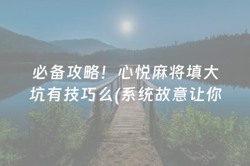 必备攻略！心悦麻将填大坑有技巧么(系统故意让你输)