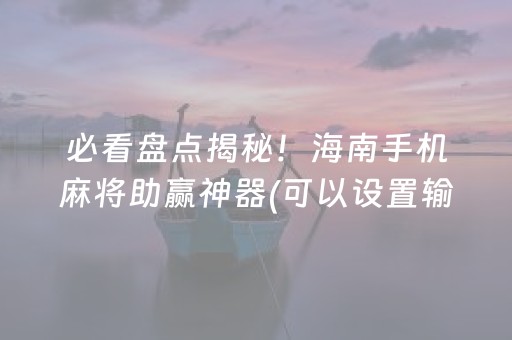 必看盘点揭秘！海南手机麻将助赢神器(可以设置输赢吗)