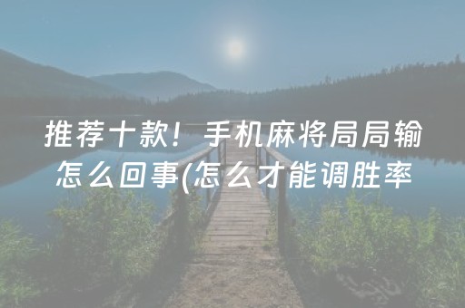 推荐十款！手机麻将局局输怎么回事(怎么才能调胜率)