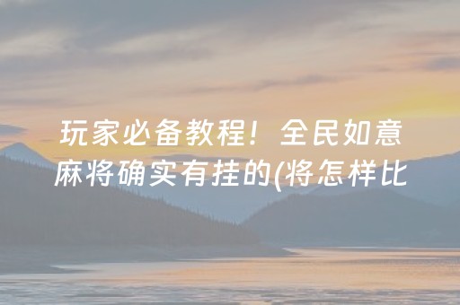 玩家必备教程！全民如意麻将确实有挂的(将怎样比较容易赢)