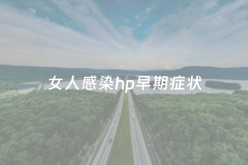 女人感染hp早期症状（女人感染hpv是什么病）