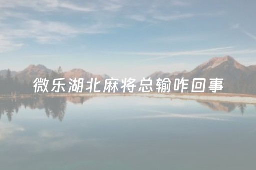 微乐湖北麻将总输咋回事（湖北微乐家乡麻将）