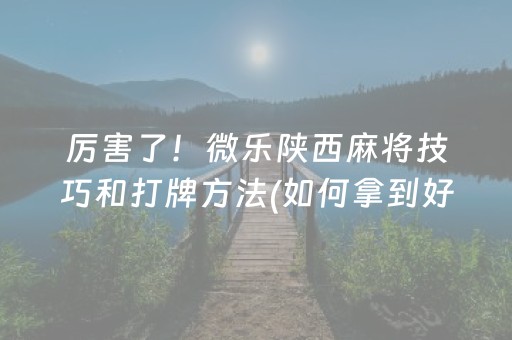 厉害了！微乐陕西麻将技巧和打牌方法(如何拿到好牌)