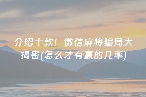 介绍十款！微信麻将骗局大揭密(怎么才有赢的几率)