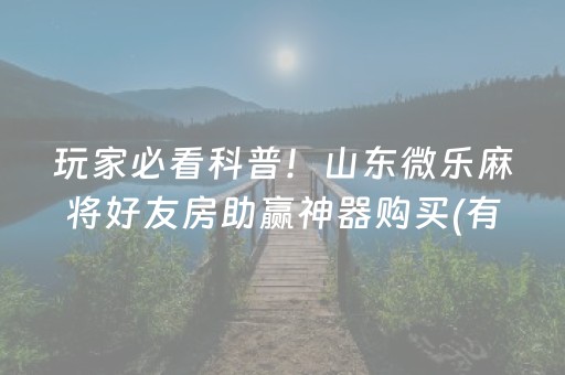 玩家必看科普！山东微乐麻将好友房助赢神器购买(有挂技巧辅助器)