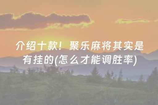 介绍十款！聚乐麻将其实是有挂的(怎么才能调胜率)