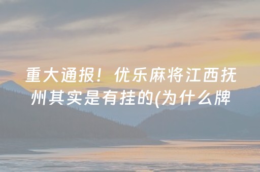 重大通报！优乐麻将江西抚州其实是有挂的(为什么牌一直很差)