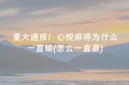 重大通报！心悦麻将为什么一直输(怎么一直赢)