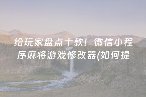 给玩家盘点十款！微信小程序麻将游戏修改器(如何提高好牌几率)