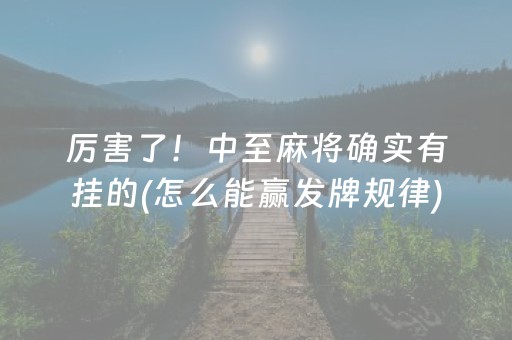 厉害了！中至麻将确实有挂的(怎么能赢发牌规律)