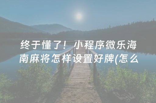 终于懂了！小程序微乐海南麻将怎样设置好牌(怎么搞提高胜率)