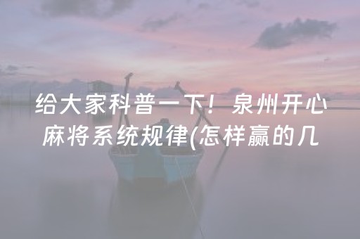 给大家科普一下！泉州开心麻将系统规律(怎样赢的几率大)