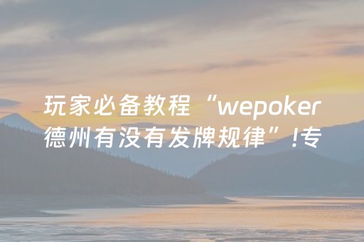 玩家必备教程“wepoker德州有没有发牌规律”!专业师傅带你一起了解（详细教程）-知乎