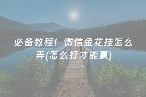 必备教程！微信金花挂怎么弄(怎么打才能赢)