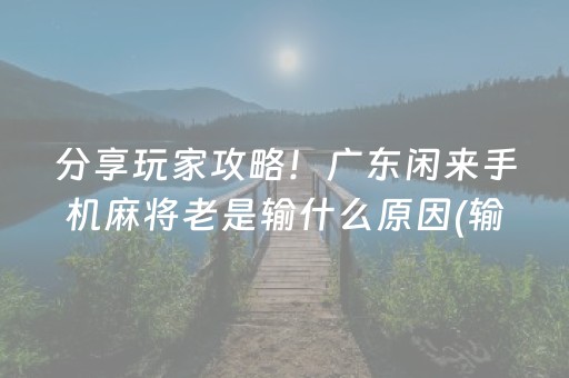 分享玩家攻略！广东闲来手机麻将老是输什么原因(输赢设置胡牌规律)