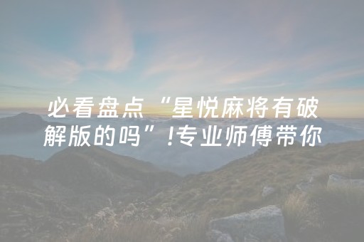 必看盘点“星悦麻将有破解版的吗”!专业师傅带你一起了解（详细教程）-知乎