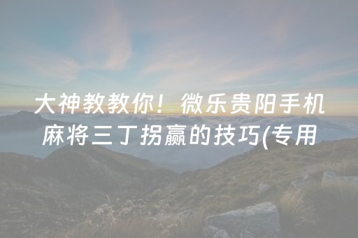 大神教教你！微乐贵阳手机麻将三丁拐赢的技巧(专用神器胡牌技巧)