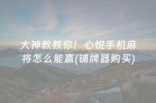 大神教教你！心悦手机麻将怎么能赢(铺牌器购买)