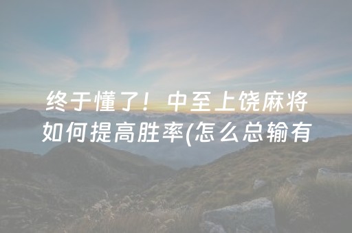 终于懂了！中至上饶麻将如何提高胜率(怎么总输有什么猫腻)