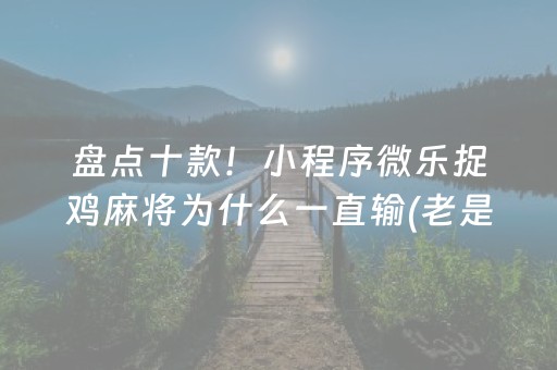 盘点十款！小程序微乐捉鸡麻将为什么一直输(老是输怎么回事)