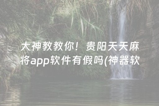 大神教教你！贵阳天天麻将app软件有假吗(神器软件)