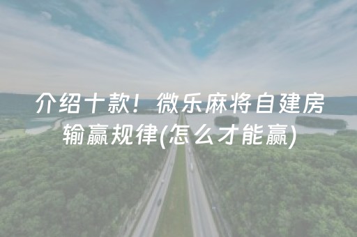 介绍十款！微乐麻将自建房输赢规律(怎么才能赢)