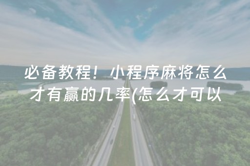 必备教程！小程序麻将怎么才有赢的几率(怎么才可以赢)