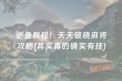 必备教程！天天破晓麻将攻略(其实真的确实有挂)