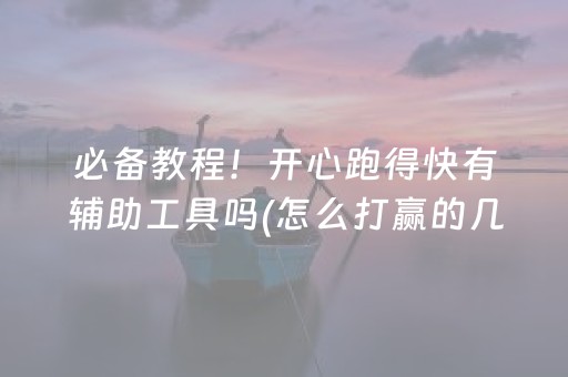 必备教程！开心跑得快有辅助工具吗(怎么打赢的几率大)