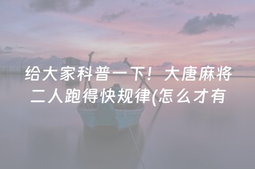 给大家科普一下！大唐麻将二人跑得快规律(怎么才有赢的几率)